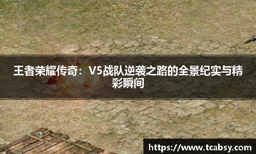 王者荣耀传奇：V5战队逆袭之路的全景纪实与精彩瞬间