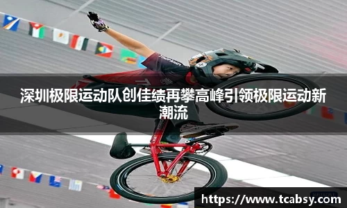 深圳极限运动队创佳绩再攀高峰引领极限运动新潮流