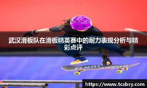 武汉滑板队在滑板精英赛中的耐力表现分析与精彩点评