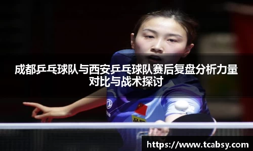 成都乒乓球队与西安乒乓球队赛后复盘分析力量对比与战术探讨