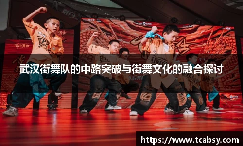 武汉街舞队的中路突破与街舞文化的融合探讨