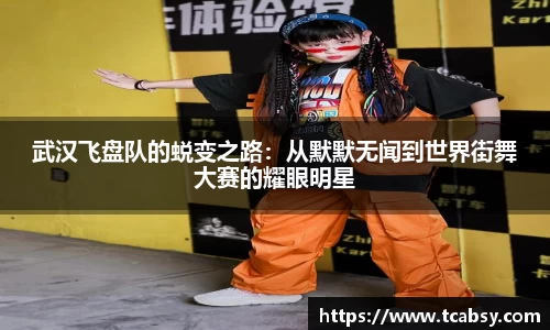武汉飞盘队的蜕变之路：从默默无闻到世界街舞大赛的耀眼明星